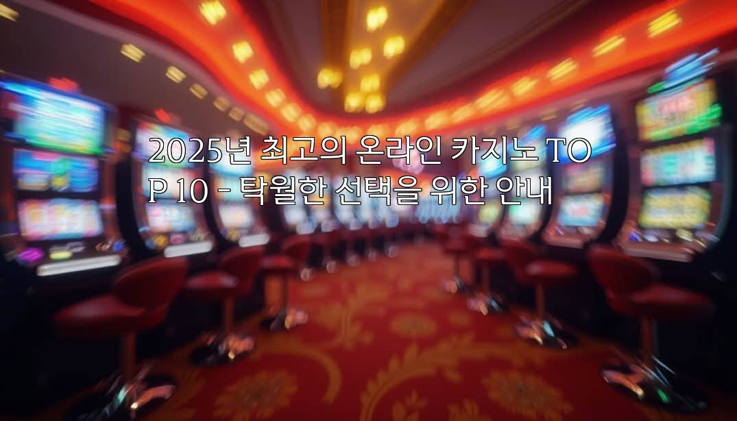 2025년 최고의 온라인 카지노 TOP 10 – 탁월한 선택을 위한 안내